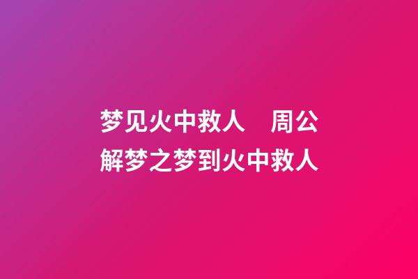 梦见火中救人　周公解梦之梦到火中救人